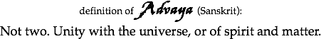 definition of Advaya (Sanskrit):
Not two. Unity with the universe, or of spirit and matter.